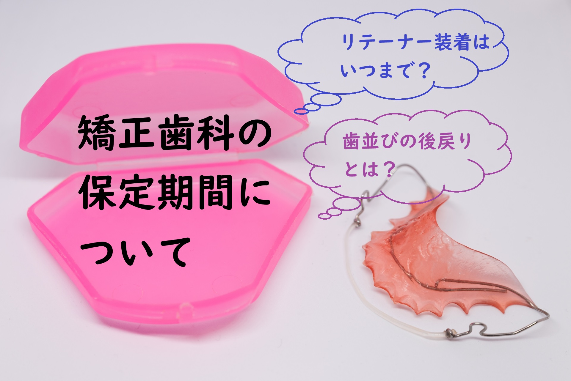矯正歯科の保定期間について】リテーナー装着はいつまで？歯並びの